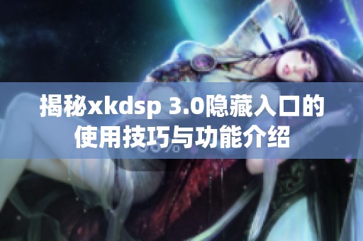 揭秘xkdsp 3.0隐藏入口的使用技巧与功能介绍