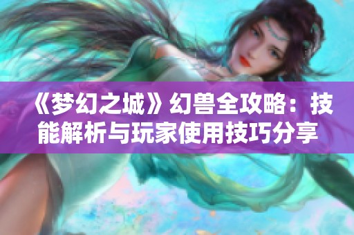 《梦幻之城》幻兽全攻略：技能解析与玩家使用技巧分享