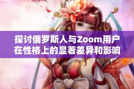 探讨俄罗斯人与Zoom用户在性格上的显著差异和影响