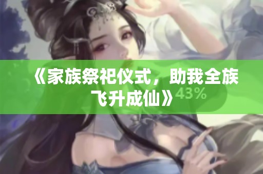 《家族祭祀仪式，助我全族飞升成仙》
