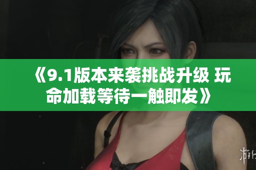 《9.1版本来袭挑战升级 玩命加载等待一触即发》
