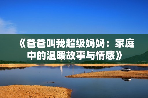 《爸爸叫我超级妈妈：家庭中的温暖故事与情感》