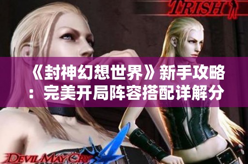 《封神幻想世界》新手攻略：完美开局阵容搭配详解分享