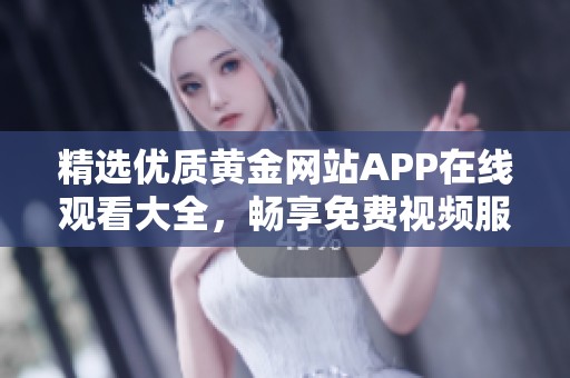 精选优质黄金网站APP在线观看大全，畅享免费视频服务