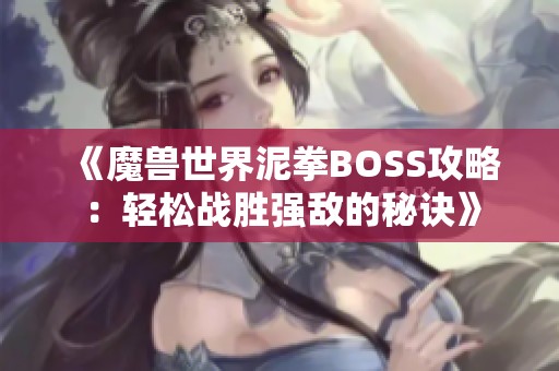 《魔兽世界泥拳BOSS攻略：轻松战胜强敌的秘诀》