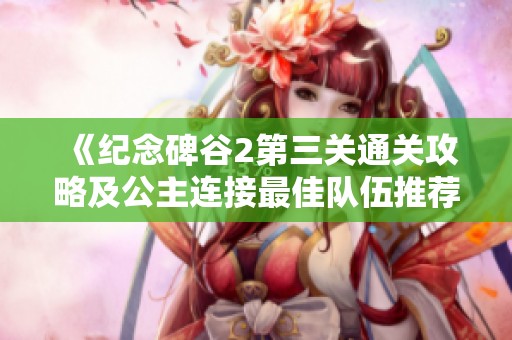 《纪念碑谷2第三关通关攻略及公主连接最佳队伍推荐》