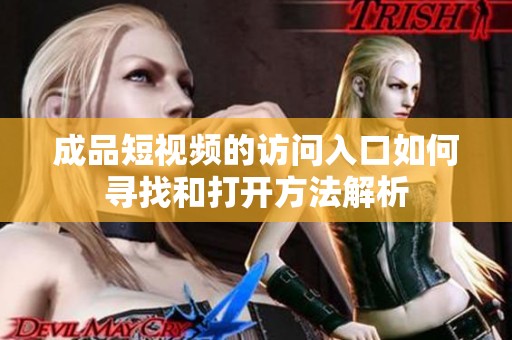 成品短视频的访问入口如何寻找和打开方法解析