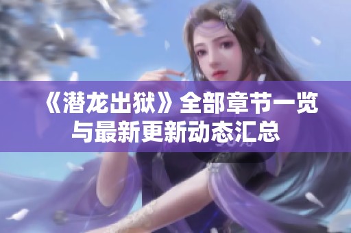 《潜龙出狱》全部章节一览与最新更新动态汇总