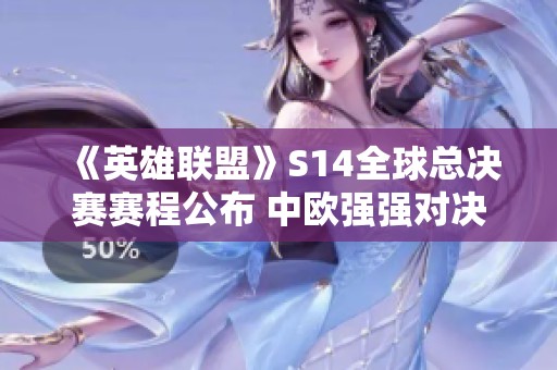 《英雄联盟》S14全球总决赛赛程公布 中欧强强对决震撼来袭