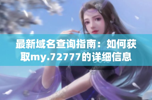 最新域名查询指南：如何获取my.72777的详细信息