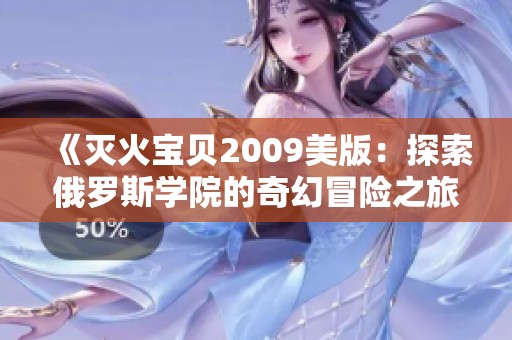 《灭火宝贝2009美版：探索俄罗斯学院的奇幻冒险之旅》