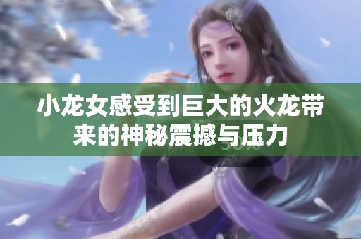 小龙女感受到巨大的火龙带来的神秘震撼与压力