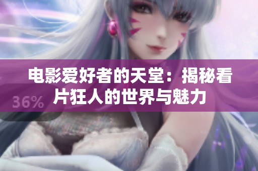 电影爱好者的天堂：揭秘看片狂人的世界与魅力