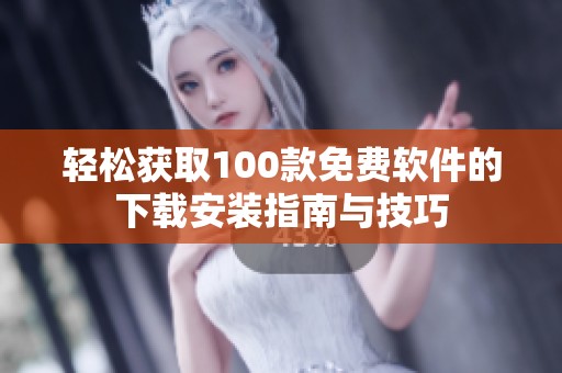 轻松获取100款免费软件的下载安装指南与技巧