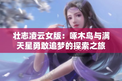 壮志凌云女版：啄木鸟与满天星勇敢追梦的探索之旅