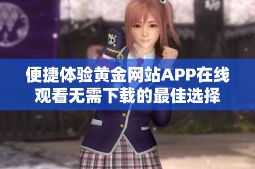 便捷体验黄金网站APP在线观看无需下载的最佳选择