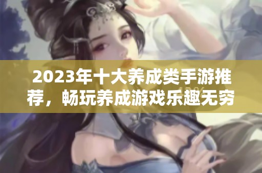 2023年十大养成类手游推荐，畅玩养成游戏乐趣无穷