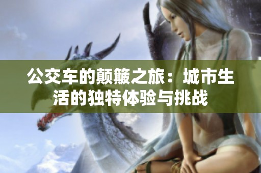公交车的颠簸之旅：城市生活的独特体验与挑战