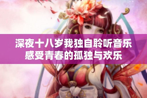 深夜十八岁我独自聆听音乐感受青春的孤独与欢乐