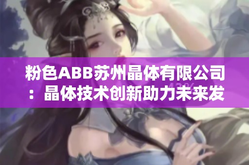 粉色ABB苏州晶体有限公司：晶体技术创新助力未来发展