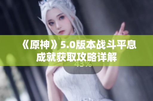 《原神》5.0版本战斗平息成就获取攻略详解