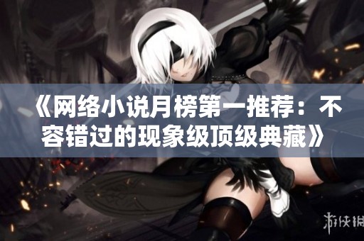 《网络小说月榜第一推荐：不容错过的现象级顶级典藏》