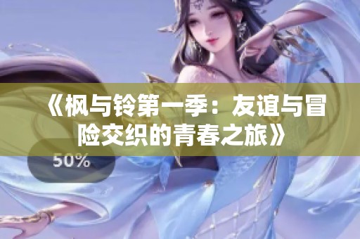 《枫与铃第一季：友谊与冒险交织的青春之旅》