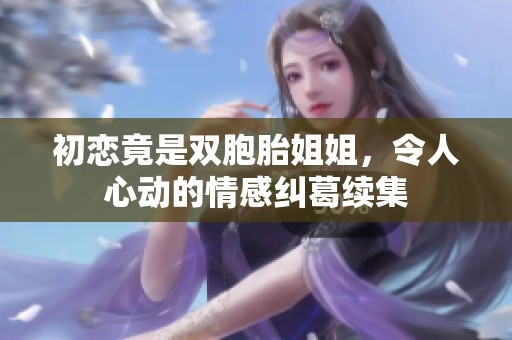 初恋竟是双胞胎姐姐，令人心动的情感纠葛续集