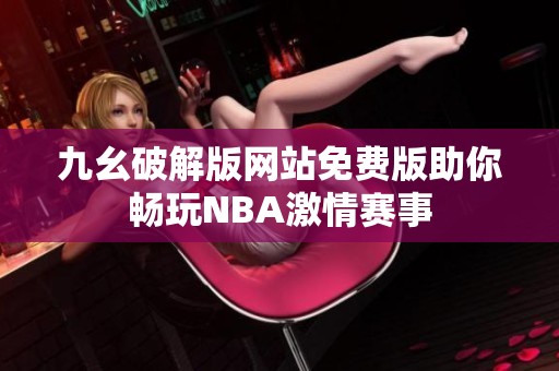 九幺破解版网站免费版助你畅玩NBA激情赛事