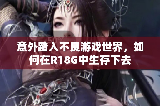 意外踏入不良游戏世界，如何在R18G中生存下去