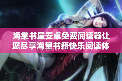 海棠书屋安卓免费阅读器让您尽享海量书籍快乐阅读体验