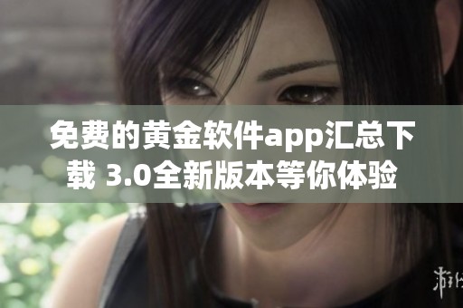 免费的黄金软件app汇总下载 3.0全新版本等你体验