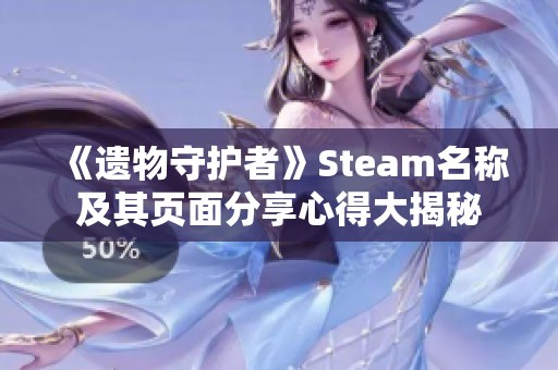 《遗物守护者》Steam名称及其页面分享心得大揭秘