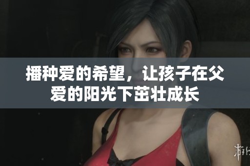 播种爱的希望，让孩子在父爱的阳光下茁壮成长