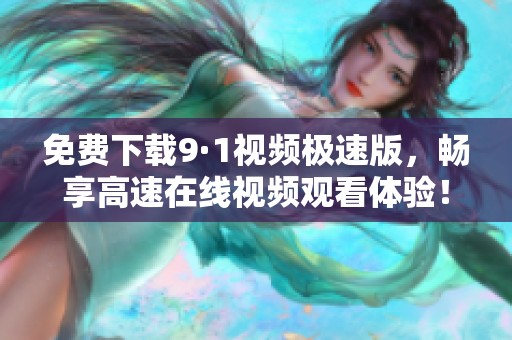 免费下载9·1视频极速版，畅享高速在线视频观看体验！