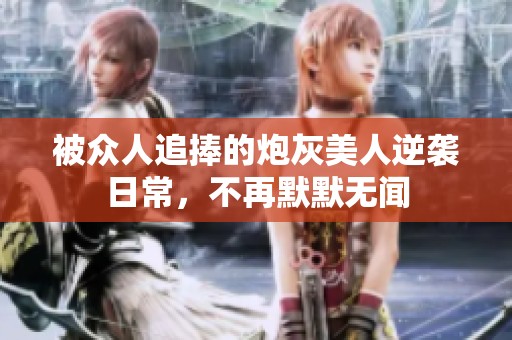 被众人追捧的炮灰美人逆袭日常，不再默默无闻
