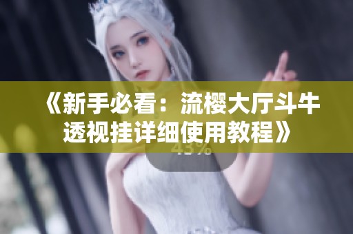 《新手必看：流樱大厅斗牛透视挂详细使用教程》