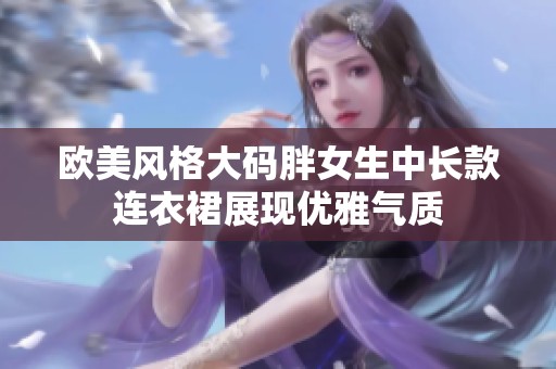 欧美风格大码胖女生中长款连衣裙展现优雅气质