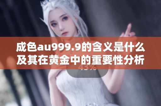 成色au999.9的含义是什么及其在黄金中的重要性分析