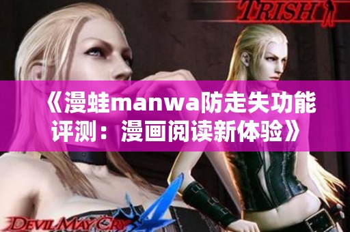 《漫蛙manwa防走失功能评测：漫画阅读新体验》