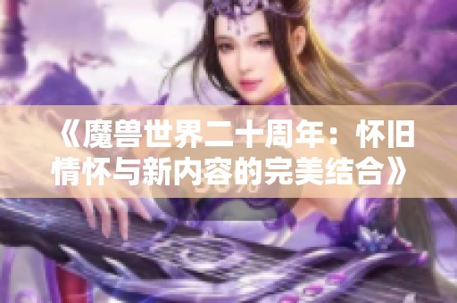 《魔兽世界二十周年：怀旧情怀与新内容的完美结合》