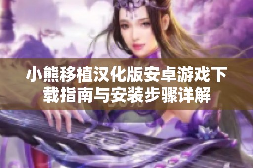 小熊移植汉化版安卓游戏下载指南与安装步骤详解