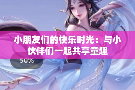 小朋友们的快乐时光：与小伙伴们一起共享童趣