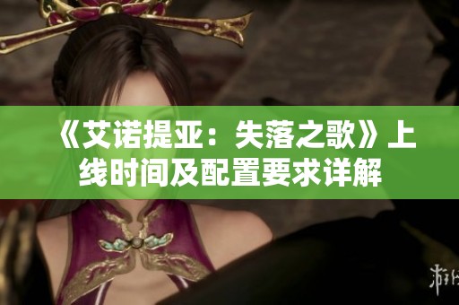 《艾诺提亚：失落之歌》上线时间及配置要求详解