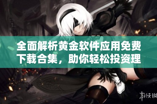 全面解析黄金软件应用免费下载合集，助你轻松投资理财