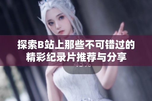 探索B站上那些不可错过的精彩纪录片推荐与分享