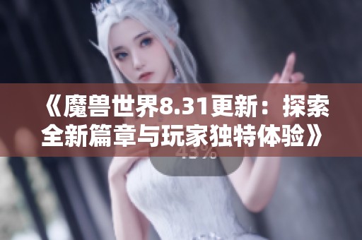 《魔兽世界8.31更新：探索全新篇章与玩家独特体验》