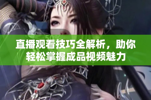 直播观看技巧全解析，助你轻松掌握成品视频魅力