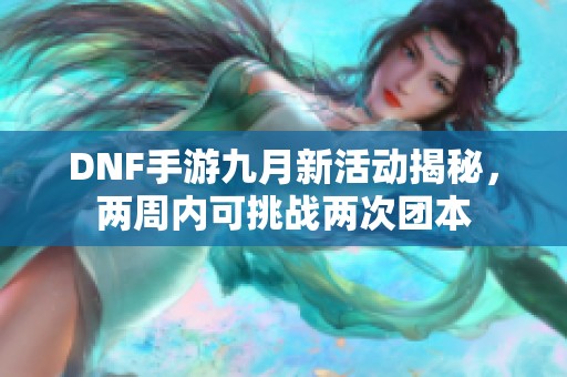 DNF手游九月新活动揭秘，两周内可挑战两次团本
