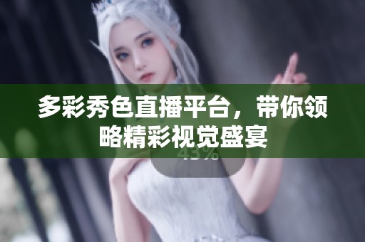 多彩秀色直播平台，带你领略精彩视觉盛宴